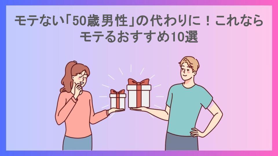 モテない「50歳男性」の代わりに！これならモテるおすすめ10選